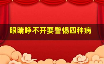 眼睛睁不开要警惕四种病