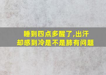 睡到四点多醒了,出汗却感到冷是不是肺有问题