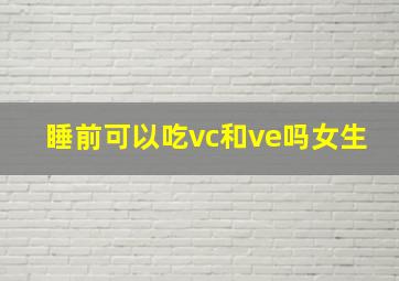 睡前可以吃vc和ve吗女生