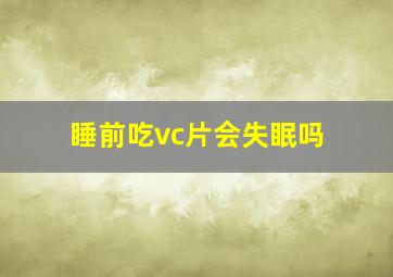 睡前吃vc片会失眠吗