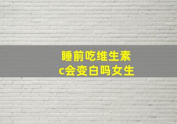 睡前吃维生素c会变白吗女生