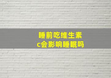 睡前吃维生素c会影响睡眠吗