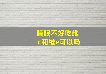 睡眠不好吃维c和维e可以吗