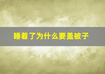 睡着了为什么要盖被子