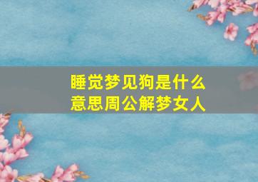 睡觉梦见狗是什么意思周公解梦女人