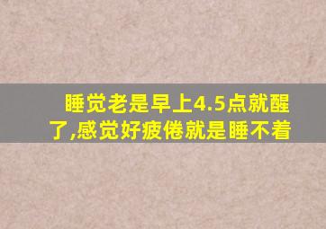 睡觉老是早上4.5点就醒了,感觉好疲倦就是睡不着