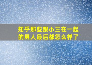 知乎那些跟小三在一起的男人最后都怎么样了