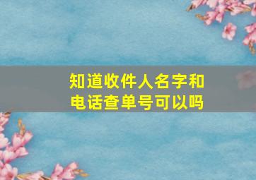 知道收件人名字和电话查单号可以吗