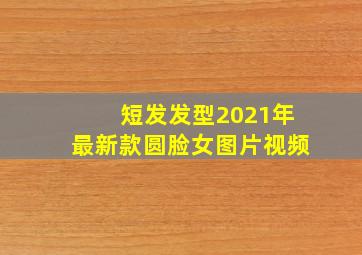 短发发型2021年最新款圆脸女图片视频