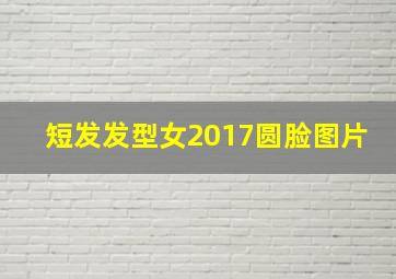 短发发型女2017圆脸图片