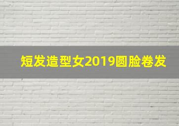 短发造型女2019圆脸卷发