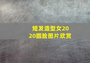 短发造型女2020圆脸图片欣赏