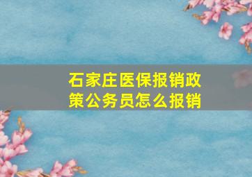 石家庄医保报销政策公务员怎么报销