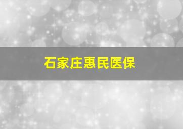 石家庄惠民医保