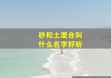 砂和土混合叫什么名字好听