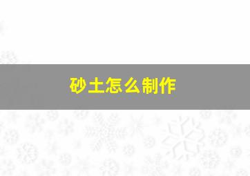 砂土怎么制作