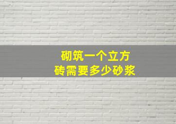 砌筑一个立方砖需要多少砂浆