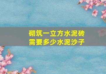 砌筑一立方水泥砖需要多少水泥沙子