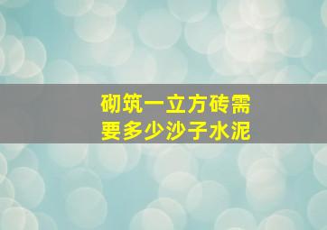 砌筑一立方砖需要多少沙子水泥