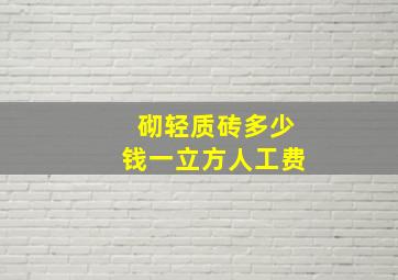 砌轻质砖多少钱一立方人工费