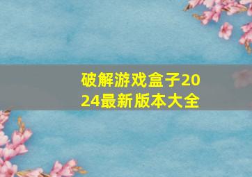 破解游戏盒子2024最新版本大全