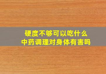 硬度不够可以吃什么中药调理对身体有害吗