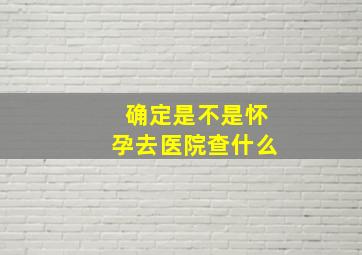 确定是不是怀孕去医院查什么