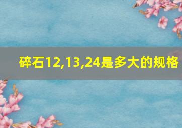 碎石12,13,24是多大的规格