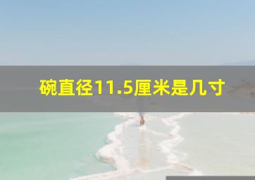 碗直径11.5厘米是几寸