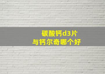 碳酸钙d3片与钙尔奇哪个好