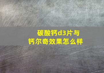 碳酸钙d3片与钙尔奇效果怎么样