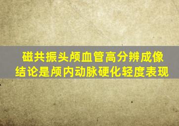 磁共振头颅血管高分辨成像结论是颅内动脉硬化轻度表现