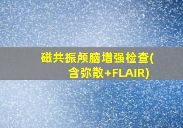 磁共振颅脑增强检查(含弥散+FLAIR)