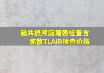 磁共振颅脑增强检查含弥散TLAIR检查价格