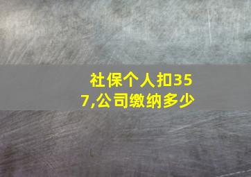 社保个人扣357,公司缴纳多少