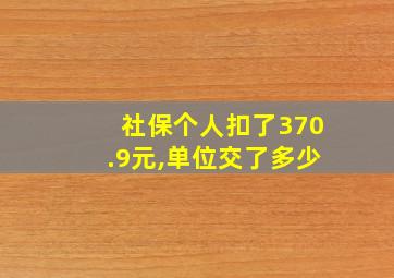 社保个人扣了370.9元,单位交了多少