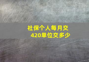 社保个人每月交420单位交多少