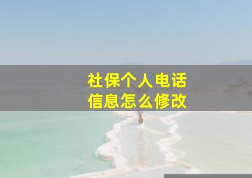 社保个人电话信息怎么修改