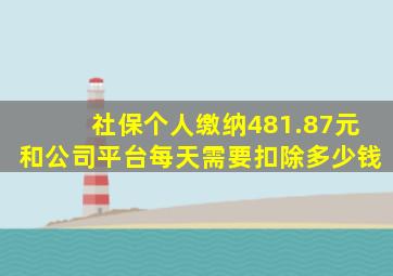 社保个人缴纳481.87元和公司平台每天需要扣除多少钱