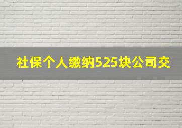 社保个人缴纳525块公司交