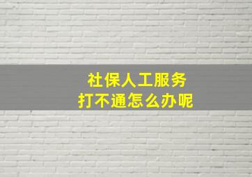 社保人工服务打不通怎么办呢