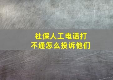 社保人工电话打不通怎么投诉他们