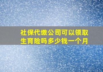 社保代缴公司可以领取生育险吗多少钱一个月