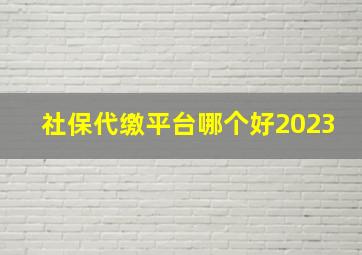 社保代缴平台哪个好2023