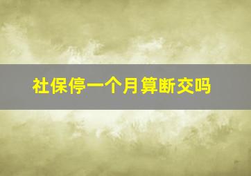 社保停一个月算断交吗