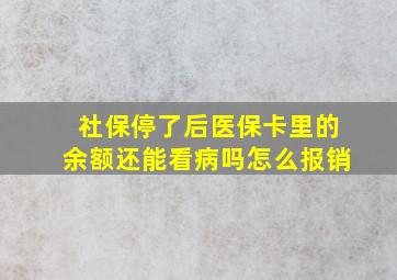 社保停了后医保卡里的余额还能看病吗怎么报销