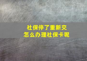 社保停了重新交怎么办理社保卡呢