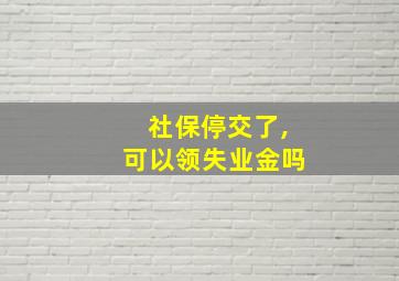 社保停交了,可以领失业金吗