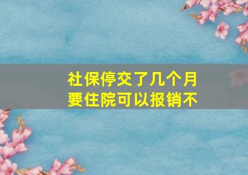 社保停交了几个月要住院可以报销不