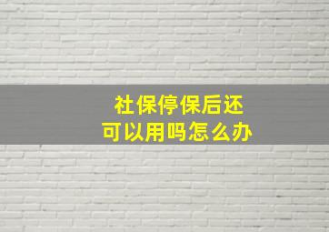 社保停保后还可以用吗怎么办